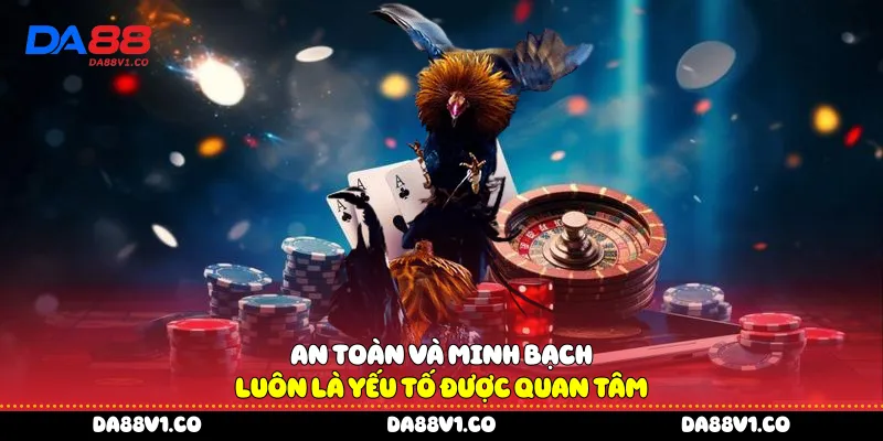 An toàn và minh bạch luôn là yếu tố được quan tâm