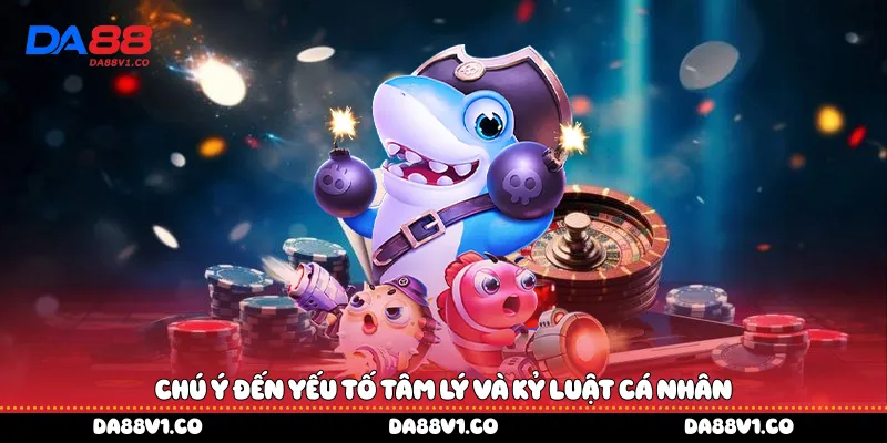 Chú ý đến yếu tố tâm lý và kỷ luật cá nhân