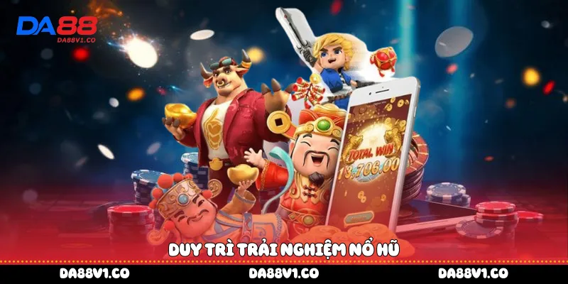 Duy trì trải nghiệm nổ hũ