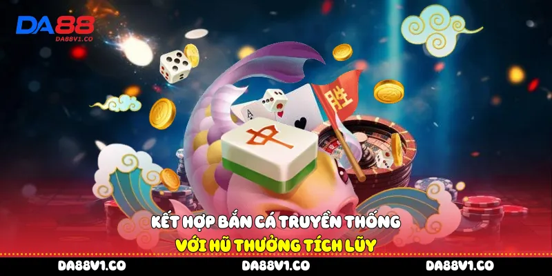 Kết hợp bắn cá truyền thống với hũ thưởng tích lũy 