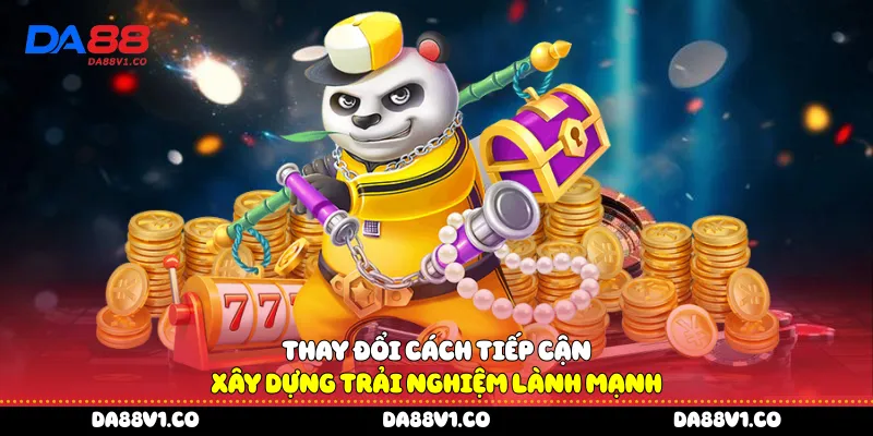 Thay đổi cách tiếp cận xây dựng trải nghiệm lành mạnh