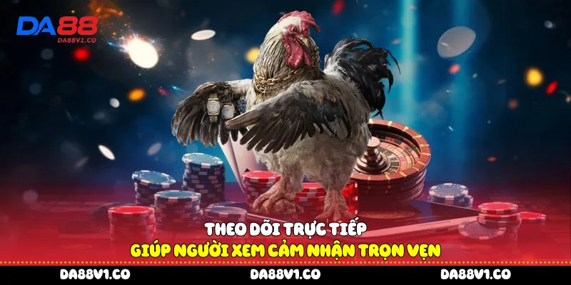  Theo dõi trực tiếp giúp người xem cảm nhận trọn vẹn
