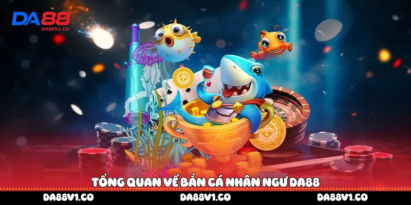 Tổng quan về bắn cá nhân ngư Da88