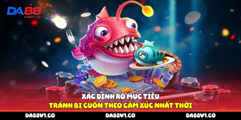 Xác định rõ mục tiêu tránh bị cuốn theo cảm xúc nhất thời